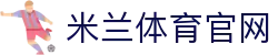 米兰体育 - 体育资讯与娱乐社区